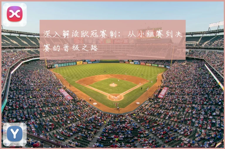 深入解读欧冠赛制：从小组赛到决赛的晋级之路