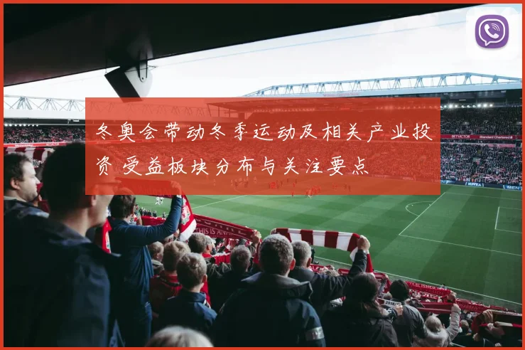 冬奥会带动冬季运动及相关产业投资 受益板块分布与关注要点