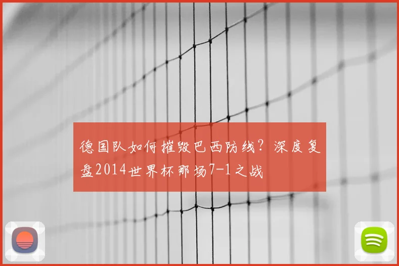 德国队如何摧毁巴西防线？深度复盘2014世界杯那场7-1之战