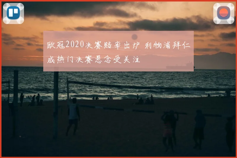 欧冠2020决赛赔率出炉 利物浦拜仁成热门决赛悬念受关注