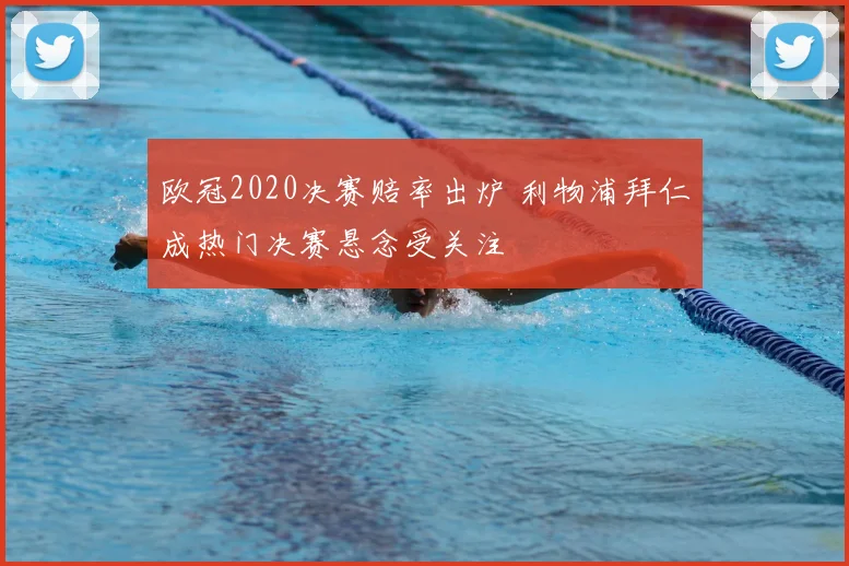 欧冠2020决赛赔率出炉 利物浦拜仁成热门决赛悬念受关注