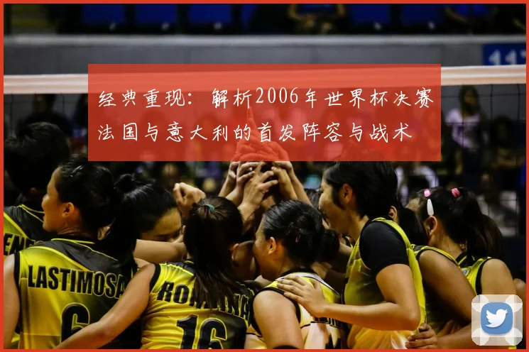 经典重现：解析2006年世界杯决赛法国与意大利的首发阵容与战术