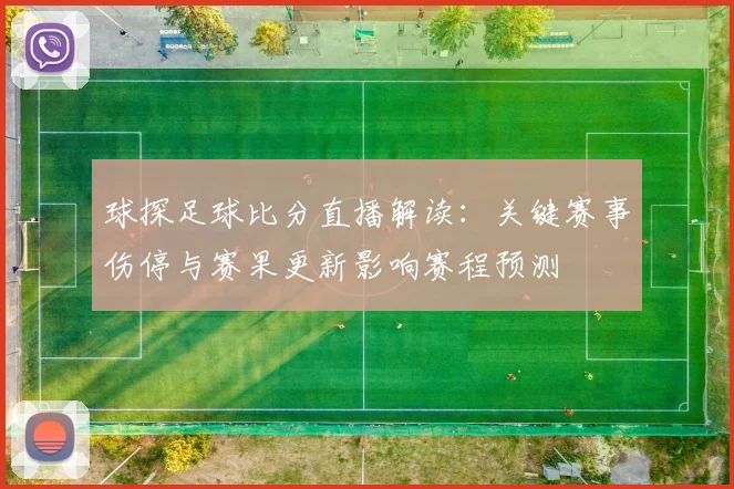 球探足球比分直播解读：关键赛事伤停与赛果更新影响赛程预测