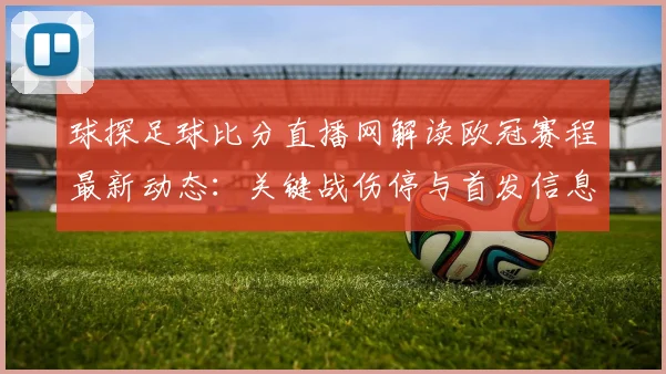 球探足球比分直播网解读欧冠赛程最新动态：关键战伤停与首发信息影响比赛走向
