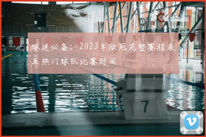 球迷必备：2023年欧冠完整赛程表及热门球队比赛时间