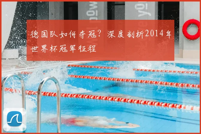德国队如何夺冠？深度剖析2014年世界杯冠军征程
