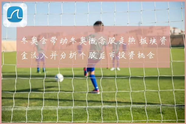 冬奥会带动冬奥概念股走热 板块资金流入并分析个股后市投资机会