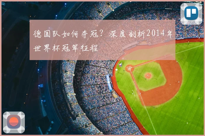 德国队如何夺冠？深度剖析2014年世界杯冠军征程